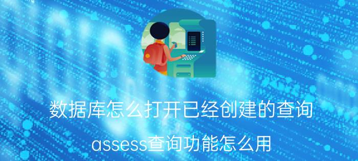 数据库怎么打开已经创建的查询 assess查询功能怎么用？